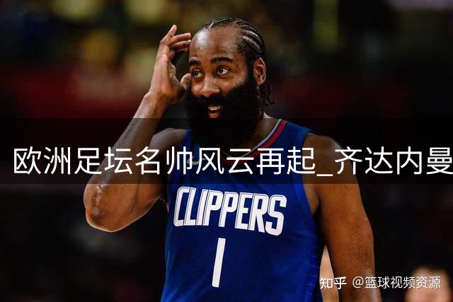 欧洲足坛名帅风云再起 齐达内曼奇尼领衔国家队主帅大洗牌